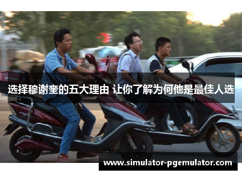 选择穆谢奎的五大理由 让你了解为何他是最佳人选