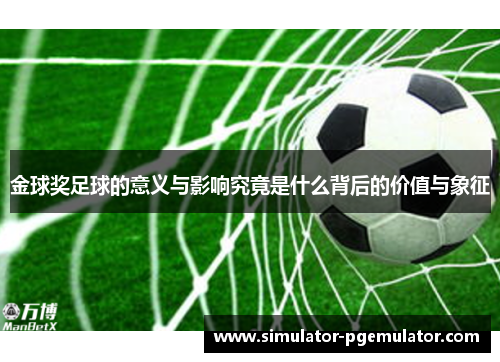 金球奖足球的意义与影响究竟是什么背后的价值与象征
