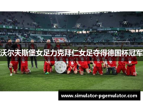 沃尔夫斯堡女足力克拜仁女足夺得德国杯冠军 沃尔夫斯堡女足力克拜仁女足夺得德国杯冠军